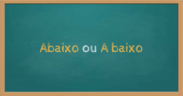 Abaixo ou a baixo? Como se escreve? - Guia do Ensino